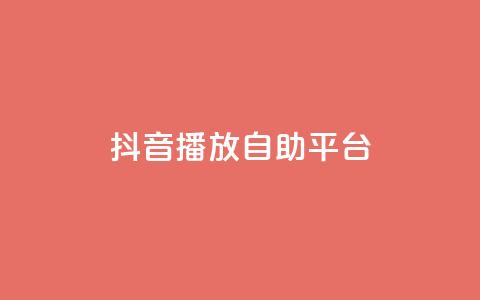 抖音播放自助平台 - 抖音自助平台助力播放量提升新攻略~  第1张