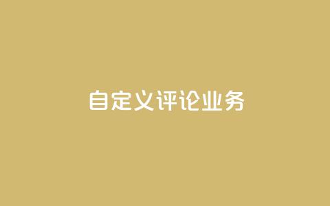 dy自定义评论业务 - 全新定制评论服务助力提升用户互动体验! 第1张 dy自定义评论业务 - 全新定制评论服务助力提升用户互动体验! 第1张