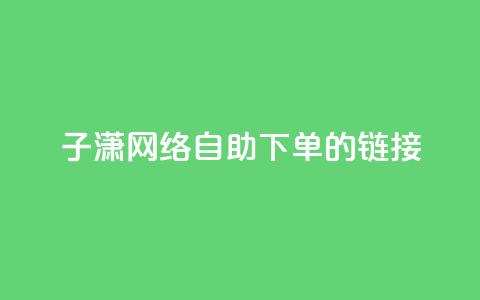 子潇网络自助下单的链接,1元qq空间10万访客 - 快手不掉粉 全民k歌业务自助下单 第1张 子潇网络自助下单的链接,1元qq空间10万访客 - 快手不掉粉 全民k歌业务自助下单 第1张
