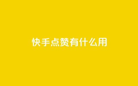 快手点赞有什么用 - 快手点赞的好处与影响分析！  第1张