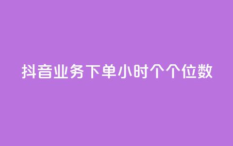 抖音业务下单24小时个个位数 - 抖音业务下单24小时内订单仅为个位数分析~ 第1张 抖音业务下单24小时个个位数 - 抖音业务下单24小时内订单仅为个位数分析~ 第1张