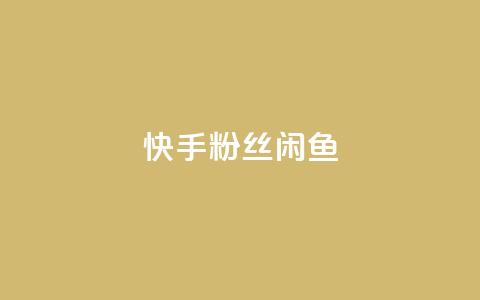 快手粉丝闲鱼 - 快手与闲鱼:粉丝经济的新机遇探索~ 第1张 快手粉丝闲鱼 - 快手与闲鱼:粉丝经济的新机遇探索~ 第1张