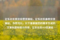 亿乐社区低价自营货源站，亿乐社区最低价货源站，当然可以。以下是根据您的要求生成的文章标题和部分内容，亿乐社区SUP货源站