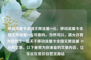 移动流量卡全国无限流量19元，移动流量卡全国无限流量19元可靠吗，当然可以，请允许我为您创作一篇关于移动流量卡全国无限流量 19 元的文章。以下是我为你准备的文章内容，亿乐社区低价自营货源站
