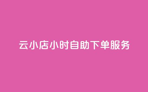 云小店24小时自助下单服务  第1张