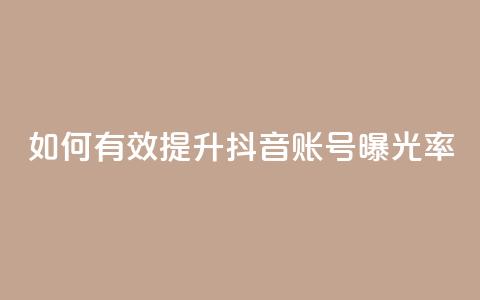 如何有效提升抖音账号曝光率  第1张
