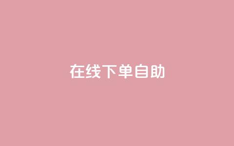 在线下单自助,qq24小时自助下单全网最低价 - 拼多多转盘最后0.01解决办法 拼多多砍价1元一百刀  第1张