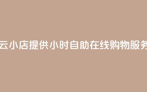 云小店提供24小时自助在线购物服务  第1张
