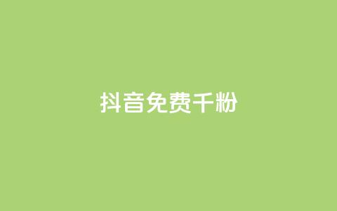 抖音免费千粉 - 抖音免费获得1000个粉丝	，快速增加粉丝数量!  第1张