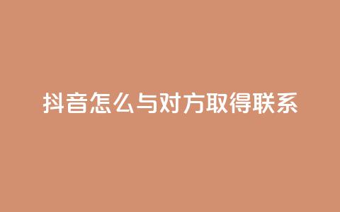 抖音怎么与对方取得联系 - 如何在抖音上与他人建立联系！  第1张