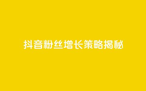 抖音粉丝增长策略揭秘  第1张
