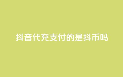 抖音iOS代充支付的是抖币吗？  第1张