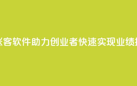 抖涨客软件助力创业者快速实现业绩提升  第1张