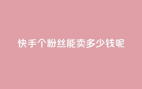 快手1000个粉丝能卖多少钱呢,免费领浏览量的网站 - 王者荣耀热度值购买 抖音业务全网最低价  第1张