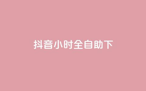 抖音24小时全自助下 - 抖音全天候自助操作完全指南~  第1张