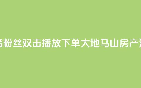 抖音粉丝双击播放下单0.01大地马山房产活动,快手24小时服务平台 - 斗音刷讚在线24小时 ks秒单关注  第1张