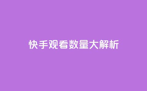 快手观看数量大解析  第1张
