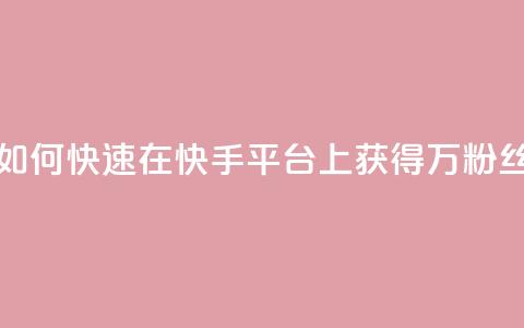 如何快速在快手平台上获得1万粉丝  第1张