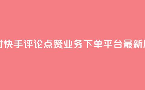 24小时快手评论点赞业务下单平台最新服务  第1张