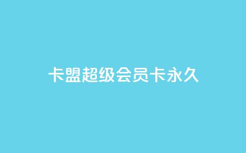 卡盟超级会员卡永久,免费qq主页名片点赞怎么弄 - 1块钱1w播放量在哪买 ks全网自助二十四小时下单  第1张