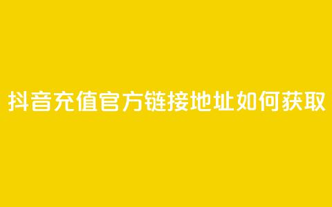 抖音充值官方链接地址如何获取  第1张
