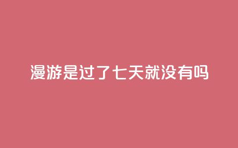 qq漫游是过了七天就没有吗,抖音点赞100一元 - 抖音评论在线自助平台24小时 qq空间说说说赞自助下单网站  第1张