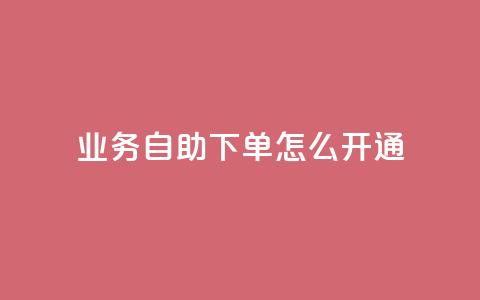 qq业务自助下单怎么开通,qq业务全网最低价 - 拼多多刷刀 问拼多多店铺要优惠券  第1张