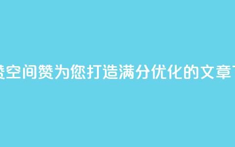 空间赞(空间赞：为您打造满分SEO优化的文章)  第1张