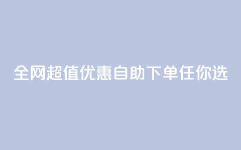 全网超值优惠自助下单任你选  第1张