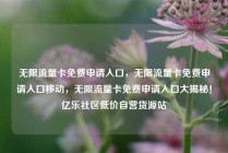 无限流量卡免费申请入口，无限流量卡免费申请入口移动，无限流量卡免费申请入口大揭秘！亿乐社区低价自营货源站