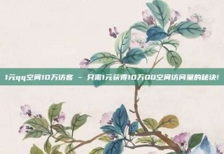 1元qq空间10万访客 - 只需1元获得10万QQ空间访问量的秘诀!