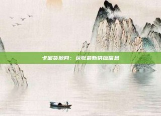卡密货源网：获取最新供应信息