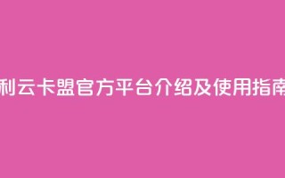 利云卡盟官方平台介绍及使用指南