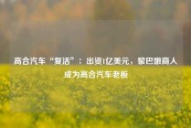 高合汽车“复活”：出资1亿美元，黎巴嫩商人成为高合汽车老板