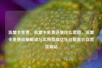 流量卡免费，流量卡免费送是什么套路，流量卡免费政策解读与实用指南亿乐社区低价自营货源站