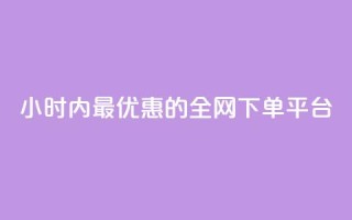 24小时内最优惠的全网下单平台