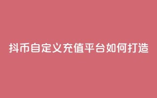抖币自定义充值平台如何打造