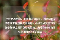 小红书点赞网，小红书点赞网址，当然可以，请看以下标题和文章内容，小红书点赞网如何在小红书上提升自己的影响力分享你的成功经验亿乐社区SUP货源站
