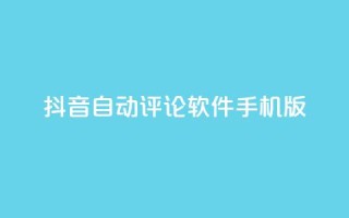 抖音自动评论软件手机版 - 手机版抖音自动评论软件，让你轻松留言助力打造个人品牌!