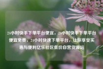 24小时快手下单平台便宜，24小时快手下单平台便宜免费，24小时快速下单平台，让你享受实惠与便利亿乐社区低价自营货源站