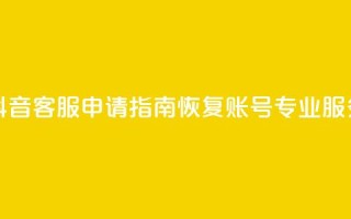 抖音客服申请指南：恢复账号专业服务！