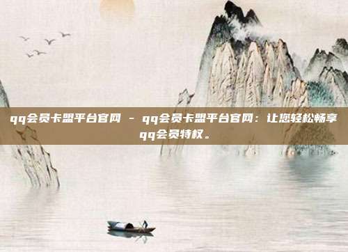 qq会员卡盟平台官网 - qq会员卡盟平台官网：让您轻松畅享qq会员特权	。  第1张